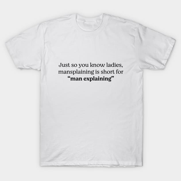 Just so you know ladies, mansplaining is short for "man explaining" T-Shirt by BodinStreet